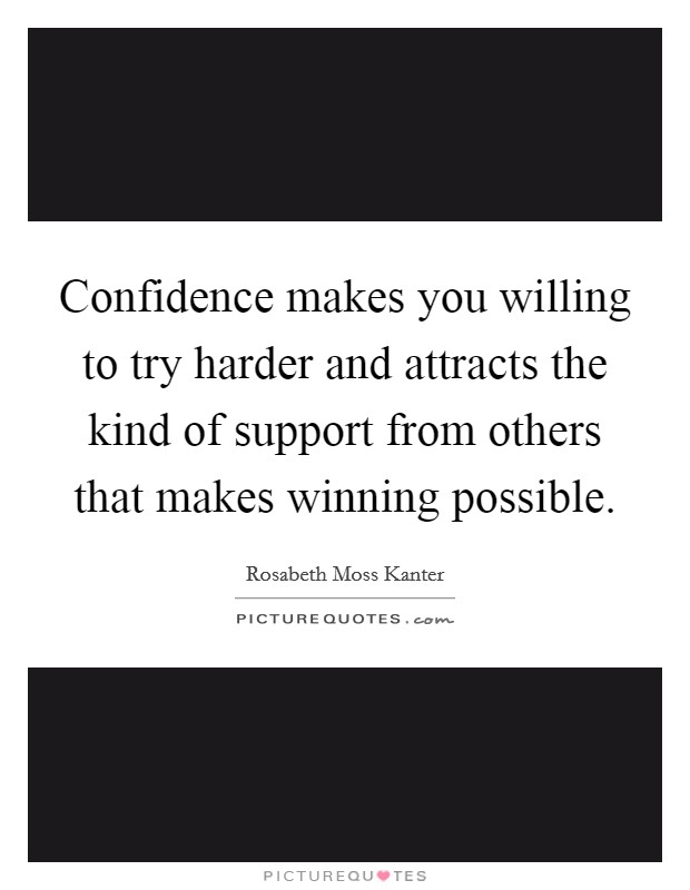 Confidence makes you willing to try harder and attracts the kind of support from others that makes winning possible Picture Quote #1