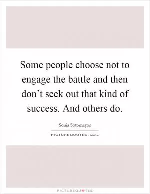 Some people choose not to engage the battle and then don’t seek out that kind of success. And others do Picture Quote #1