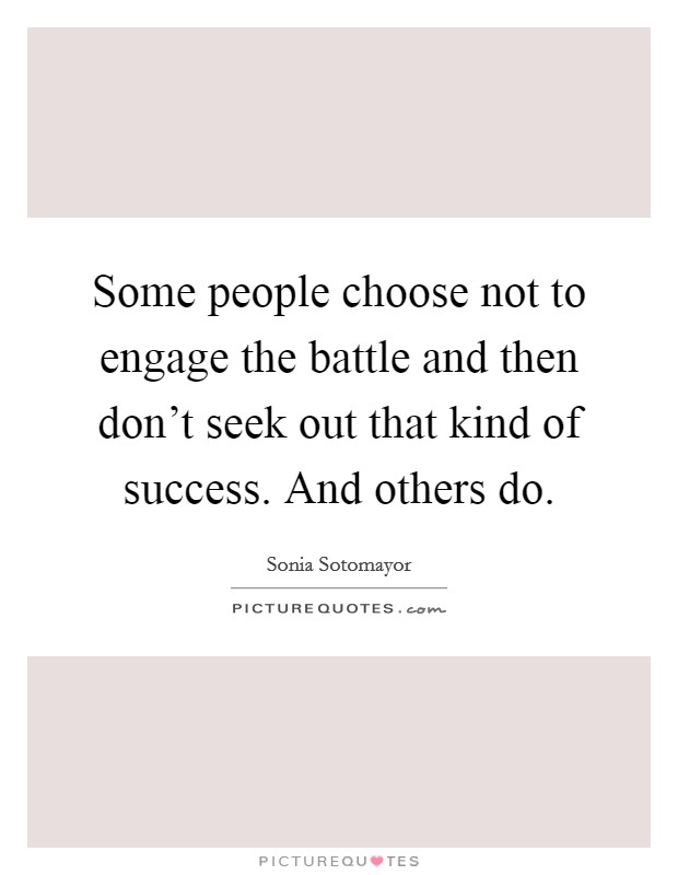 Some people choose not to engage the battle and then don't seek out that kind of success. And others do. Picture Quote #1