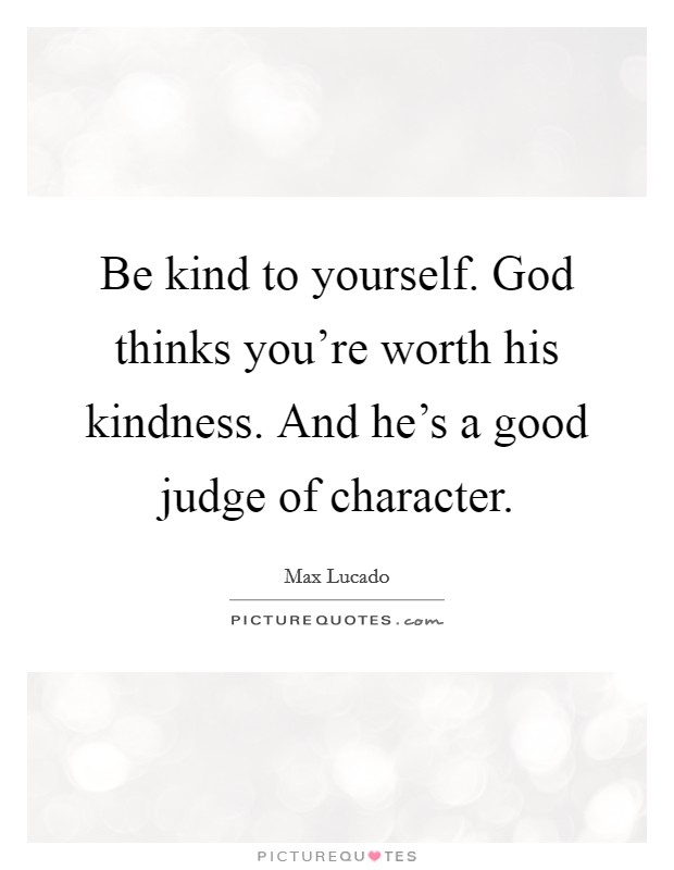 Be kind to yourself. God thinks you're worth his kindness. And he's a good judge of character. Picture Quote #1