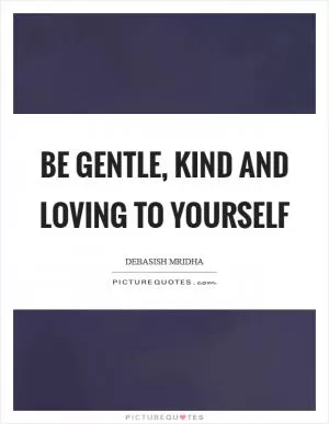 Be gentle, kind and loving to yourself Picture Quote #1