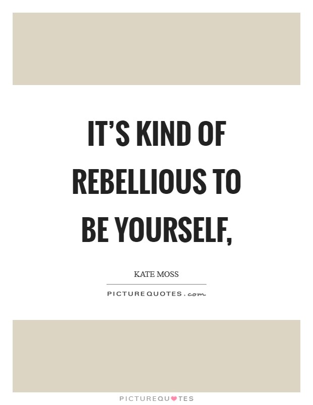 It's kind of rebellious to be yourself, Picture Quote #1