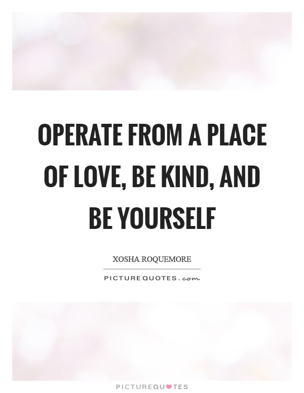 Operate from a place of love, be kind, and be yourself Picture Quote #1