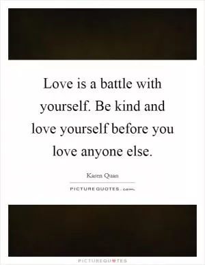 Love is a battle with yourself. Be kind and love yourself before you love anyone else Picture Quote #1