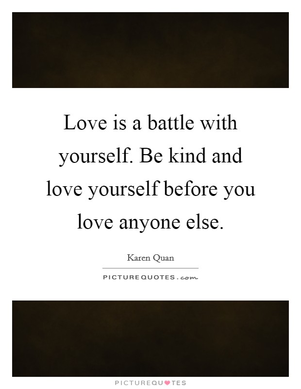 Love is a battle with yourself. Be kind and love yourself before you love anyone else Picture Quote #1