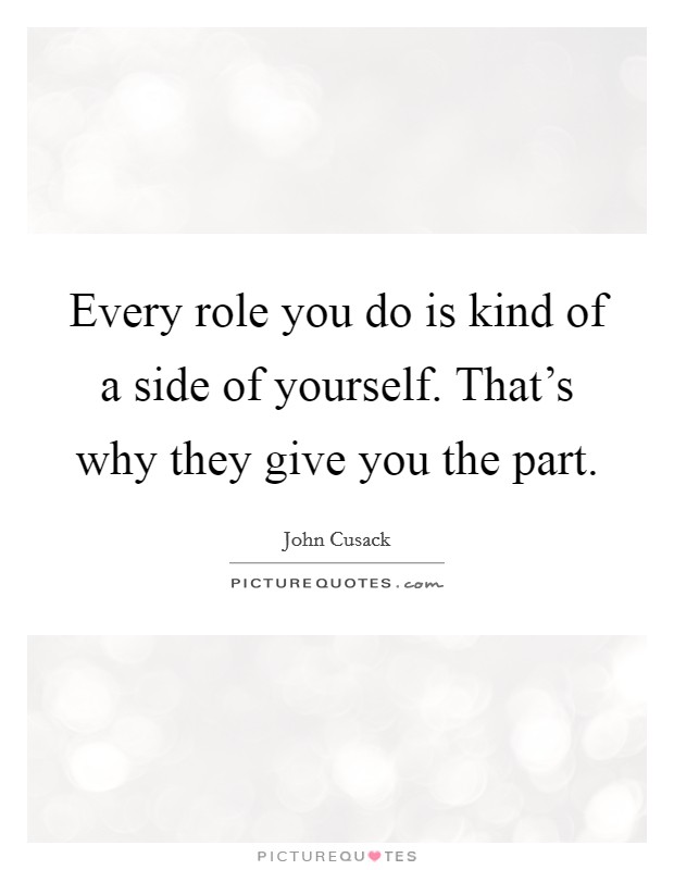 Every role you do is kind of a side of yourself. That's why they give you the part. Picture Quote #1