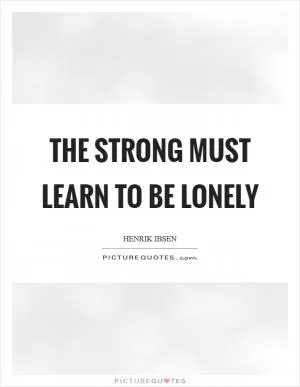 The strong must learn to be lonely Picture Quote #1