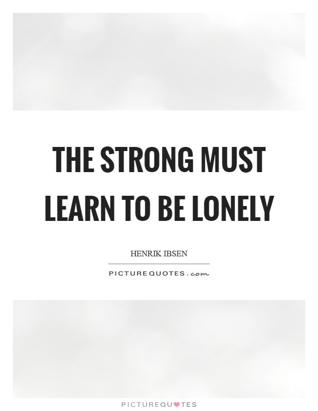 The strong must learn to be lonely Picture Quote #1