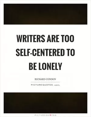 Writers are too self-centered to be lonely Picture Quote #1