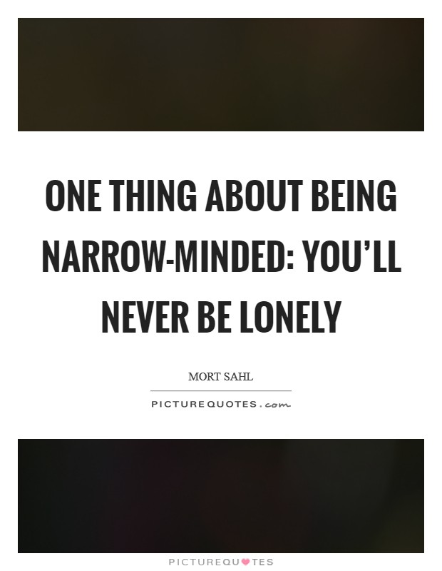 One thing about being narrow-minded: you'll never be lonely Picture Quote #1