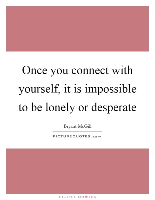 Once you connect with yourself, it is impossible to be lonely or desperate Picture Quote #1