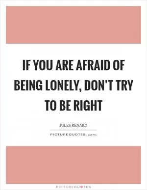 If you are afraid of being lonely, don’t try to be right Picture Quote #1