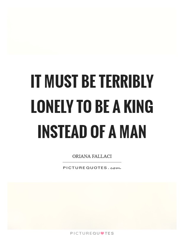 It must be terribly lonely to be a king instead of a man Picture Quote #1