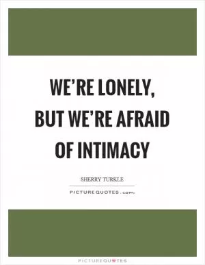 We’re lonely, but we’re afraid of intimacy Picture Quote #1