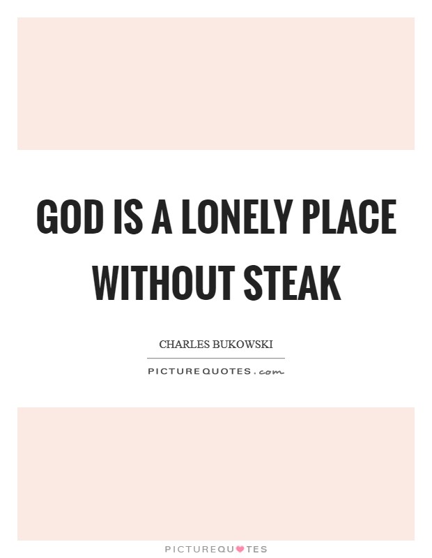 God is a lonely place without steak Picture Quote #1