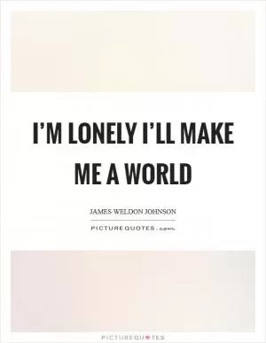 I’m lonely I’ll make me a world Picture Quote #1