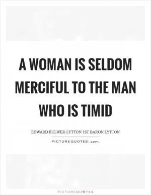 A woman is seldom merciful to the man who is timid Picture Quote #1