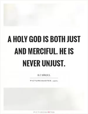 A holy God is both just and merciful. He is never unjust Picture Quote #1