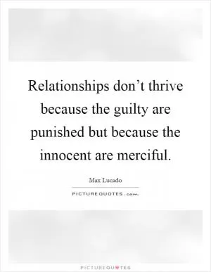 Relationships don’t thrive because the guilty are punished but because the innocent are merciful Picture Quote #1