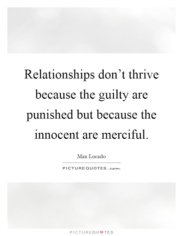 Relationships don't thrive because the guilty are punished but because the innocent are merciful. Picture Quote #1