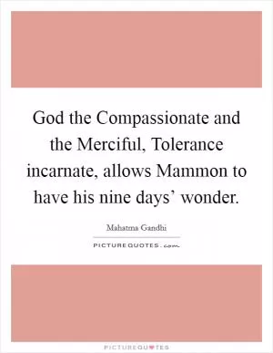 God the Compassionate and the Merciful, Tolerance incarnate, allows Mammon to have his nine days’ wonder Picture Quote #1