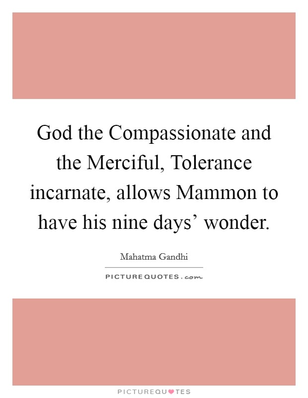 God the Compassionate and the Merciful, Tolerance incarnate, allows Mammon to have his nine days' wonder. Picture Quote #1