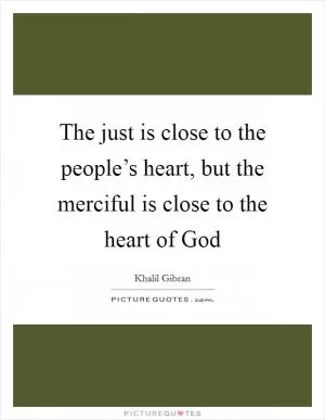 The just is close to the people’s heart, but the merciful is close to the heart of God Picture Quote #1