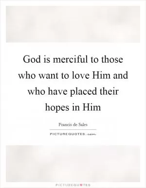 God is merciful to those who want to love Him and who have placed their hopes in Him Picture Quote #1