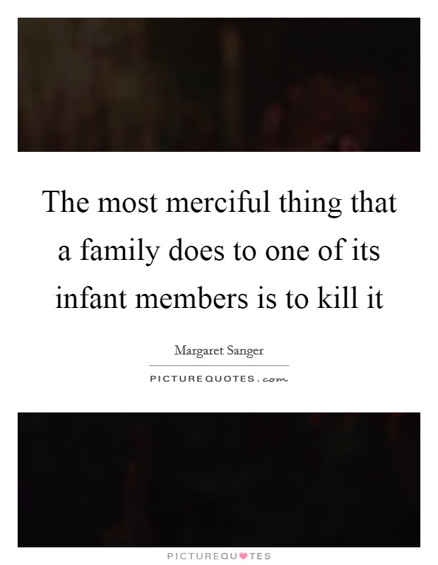 The most merciful thing that a family does to one of its infant members is to kill it Picture Quote #1
