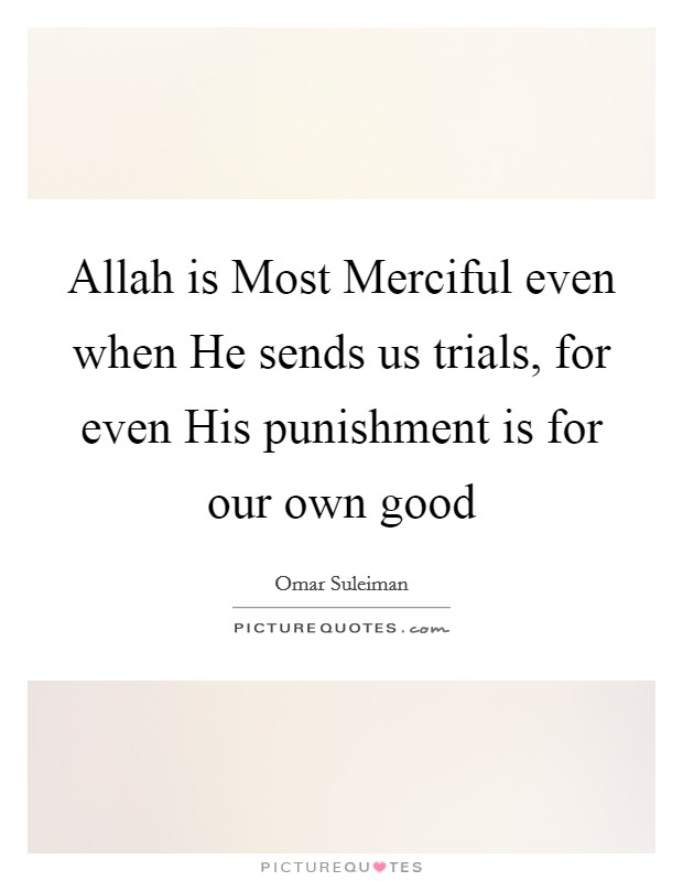 Allah is Most Merciful even when He sends us trials, for even His punishment is for our own good Picture Quote #1