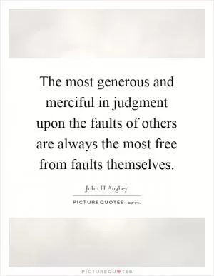 The most generous and merciful in judgment upon the faults of others are always the most free from faults themselves Picture Quote #1