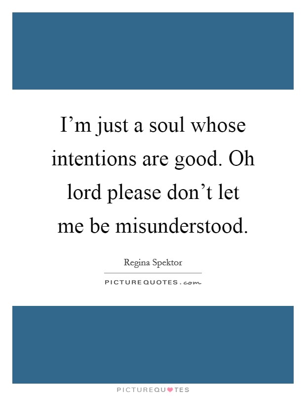 I'm just a soul whose intentions are good. Oh lord please don't let me be misunderstood. Picture Quote #1