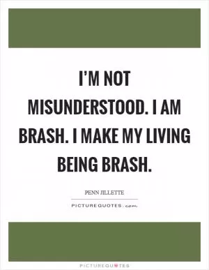I’m not misunderstood. I am brash. I make my living being brash Picture Quote #1