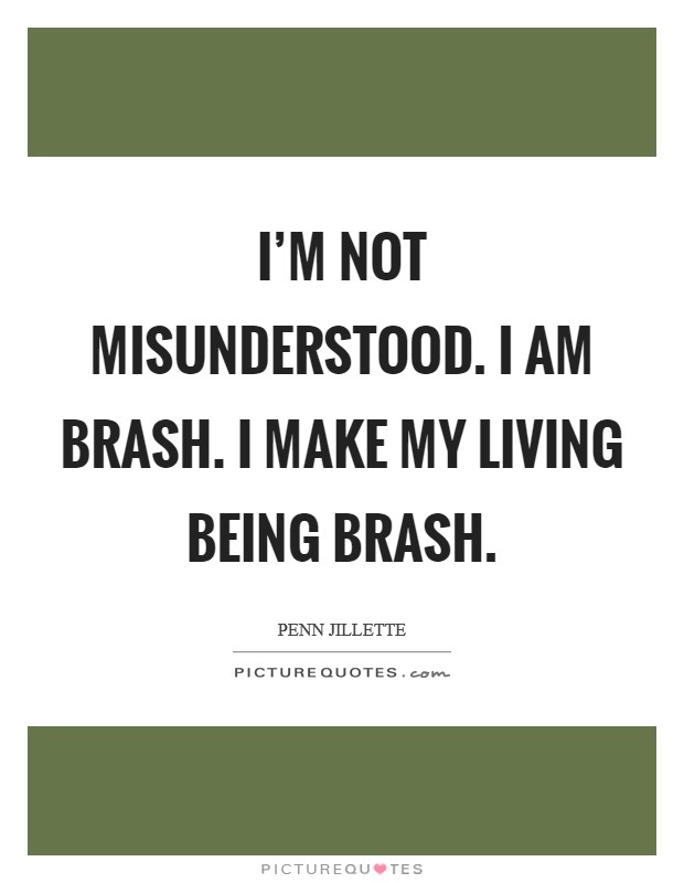 I'm not misunderstood. I am brash. I make my living being brash. Picture Quote #1