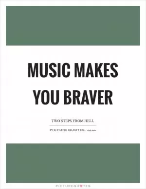 Music makes you braver Picture Quote #1
