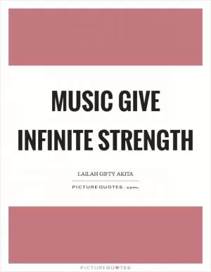 Music give infinite strength Picture Quote #1