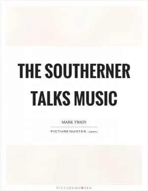 The southerner talks music Picture Quote #1