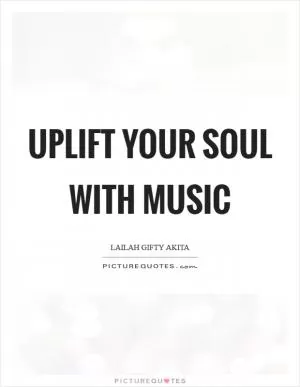 Uplift your soul with music Picture Quote #1