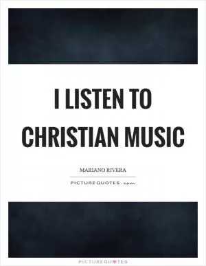 I listen to Christian music Picture Quote #1