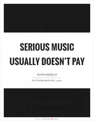Serious music usually doesn’t pay Picture Quote #1
