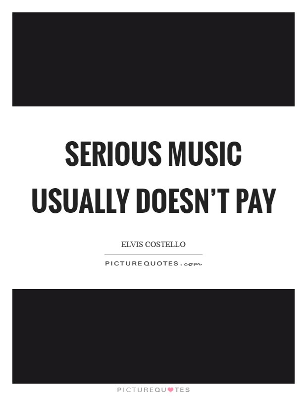 Serious music usually doesn't pay Picture Quote #1