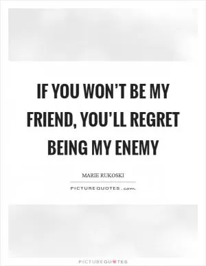 If you won’t be my friend, you’ll regret being my enemy Picture Quote #1