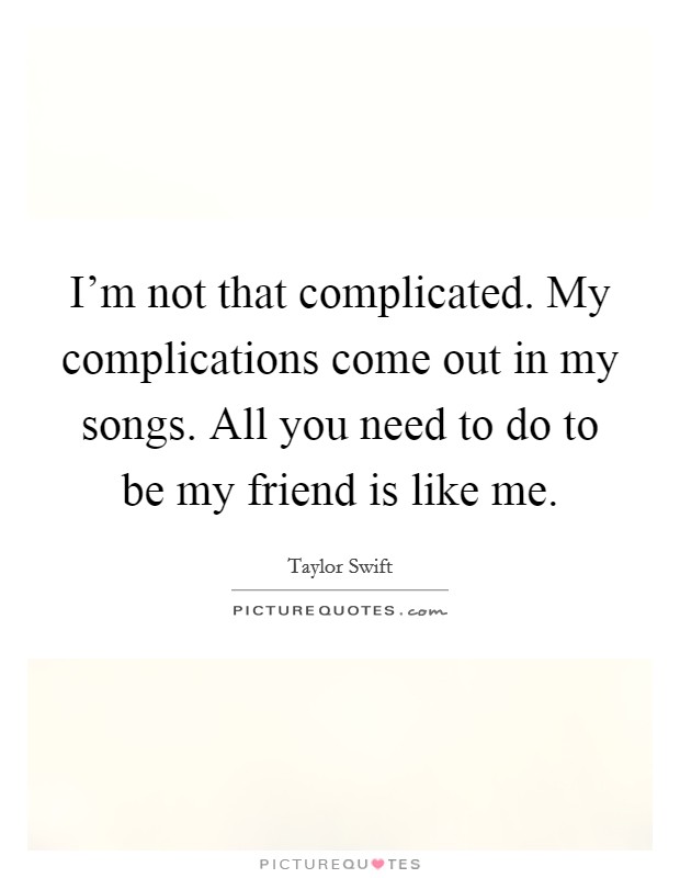 I'm not that complicated. My complications come out in my songs. All you need to do to be my friend is like me. Picture Quote #1
