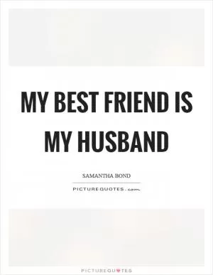 My best friend is my husband Picture Quote #1