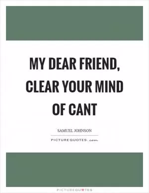 My dear friend, clear your mind of cant Picture Quote #1