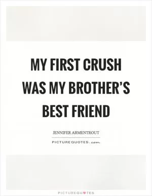 My first crush was my brother’s best friend Picture Quote #1