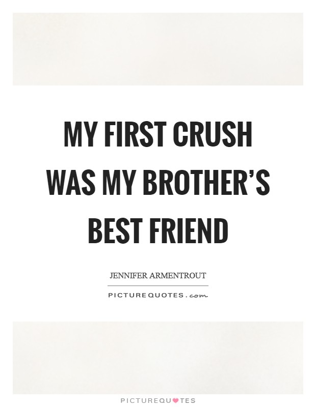 My first crush was my brother's best friend Picture Quote #1