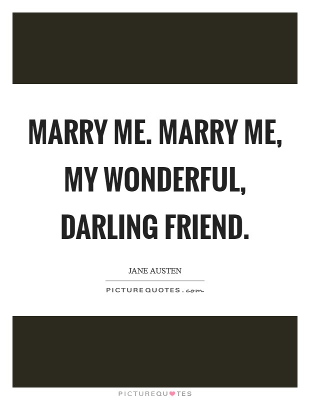 Marry me. Marry me, my wonderful, darling friend. Picture Quote #1