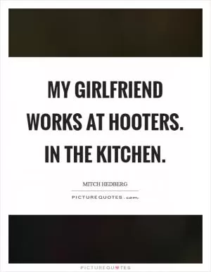 My girlfriend works at Hooters. In the kitchen Picture Quote #1