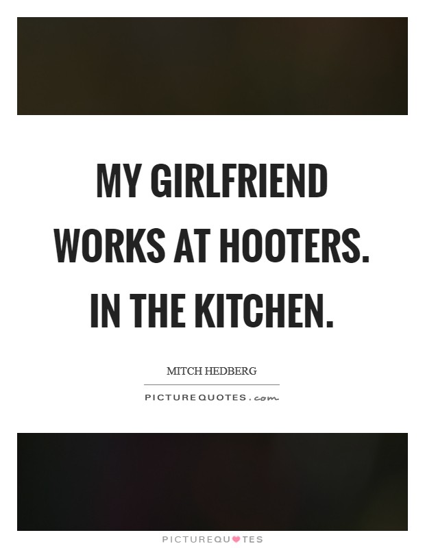 My girlfriend works at Hooters. In the kitchen. Picture Quote #1